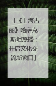 《上海古丽》哈萨克斯坦热播：开启文化交流新窗口