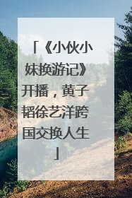 《小伙小妹换游记》开播，黄子韬徐艺洋跨国交换人生