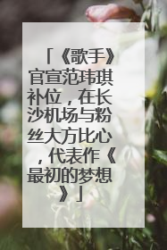《歌手》官宣范玮琪补位，在长沙机场与粉丝大方比心，代表作《最初的梦想》