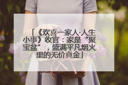 《欢喜一家人·人生小事》收官：家是“聚宝盆”，盛满平凡烟火里的无价真金