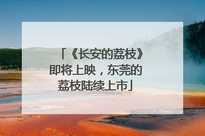 《长安的荔枝》即将上映，东莞的荔枝陆续上市