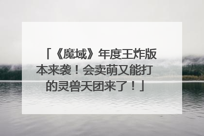 《魔域》年度王炸版本来袭！会卖萌又能打的灵兽天团来了！