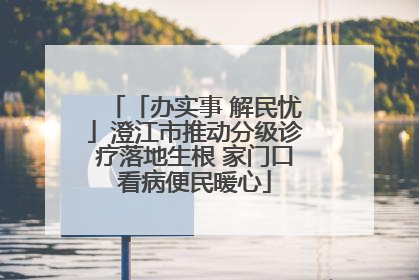 「办实事 解民忧」澄江市推动分级诊疗落地生根 家门口看病便民暖心