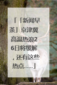 「新闻早茶」京津冀高温热浪26日将缓解，还有这些热点……