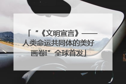 “《文明宣言》——人类命运共同体的美好画卷I”全球首发