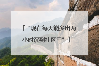 “现在每天能多出两小时沉到社区里”