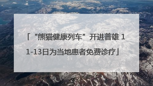 “熊猫健康列车”开进普雄 11-13日为当地患者免费诊疗