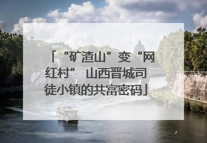 “矿渣山”变“网红村” 山西晋城司徒小镇的共富密码