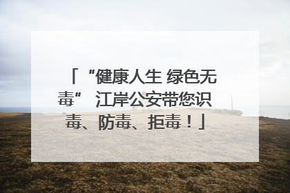 “健康人生 绿色无毒” 江岸公安带您识毒、防毒、拒毒！