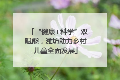 “健康+科学”双赋能，潍坊助力乡村儿童全面发展