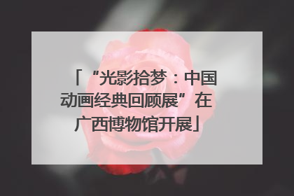 “光影拾梦：中国动画经典回顾展”在广西博物馆开展