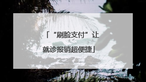“刷脸支付”让就诊报销超便捷