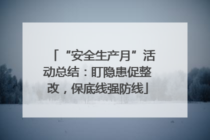 “安全生产月”活动总结：盯隐患促整改，保底线强防线