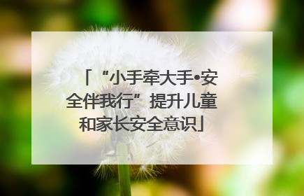“小手牵大手•安全伴我行”提升儿童和家长安全意识