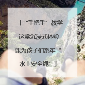 “手把手”教学 这堂沉浸式体验课为孩子们系牢“水上安全绳”