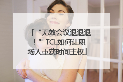 “无效会议退退退！”TCL如何让职场人重获时间主权