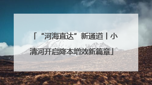 “河海直达”新通道丨小清河开启降本增效新篇章