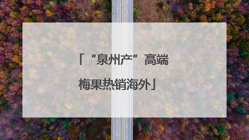 “泉州产”高端梅果热销海外