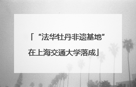 “法华牡丹非遗基地”在上海交通大学落成