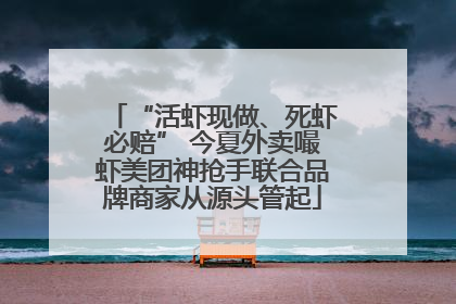 “活虾现做、死虾必赔” 今夏外卖嘬虾美团神抢手联合品牌商家从源头管起