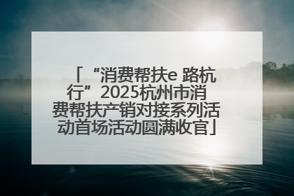 “消费帮扶e 路杭行”2025杭州市消费帮扶产销对接系列活动首场活动圆满收官