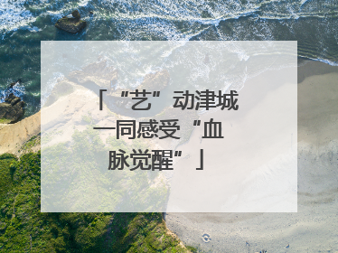 “艺”动津城 一同感受“血脉觉醒”