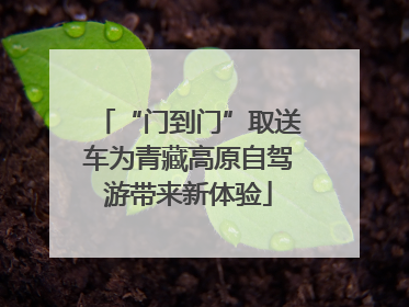 “门到门”取送车为青藏高原自驾游带来新体验