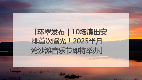 环翠发布｜10场演出安排首次曝光！2025半月湾沙滩音乐节即将举办