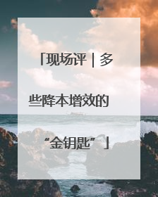 现场评｜多些降本增效的“金钥匙”