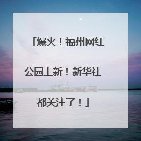 爆火！福州网红公园上新！新华社都关注了！