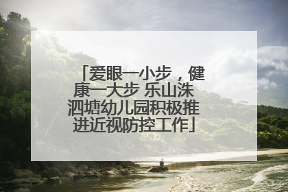 爱眼一小步，健康一大步 乐山洙泗塘幼儿园积极推进近视防控工作