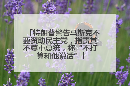 特朗普警告马斯克不要资助民主党，指责其不尊重总统，称“不打算和他说话”