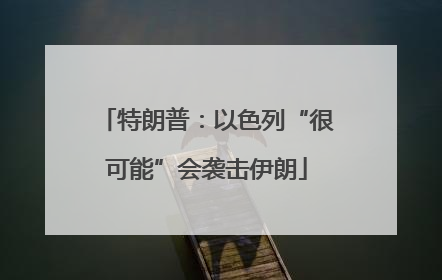 特朗普：以色列“很可能”会袭击伊朗