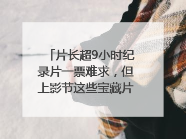 片长超9小时纪录片一票难求，但上影节这些宝藏片还有余票