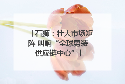 石狮：壮大市场矩阵 叫响“全球男装供应链中心”
