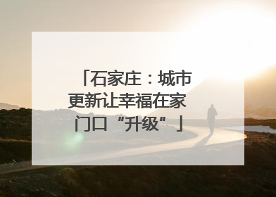石家庄：城市更新让幸福在家门口“升级”