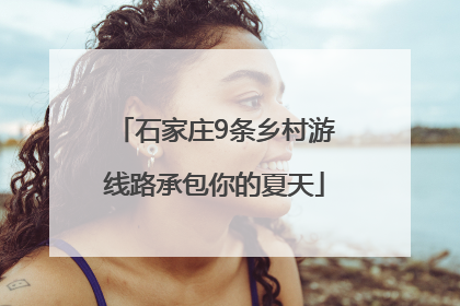 石家庄9条乡村游线路承包你的夏天