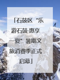 石鼓区“乐游石鼓·惠享一夏”暑期文旅消费季正式启幕