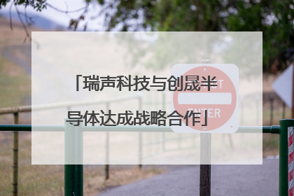 瑞声科技与创晟半导体达成战略合作