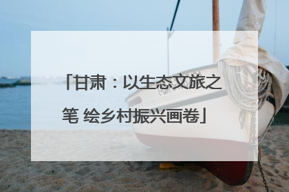 甘肃：以生态文旅之笔 绘乡村振兴画卷