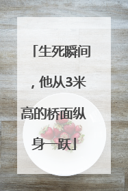 生死瞬间，他从3米高的桥面纵身一跃