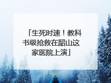 生死时速！教科书级抢救在韶山这家医院上演