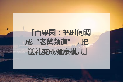 百果园：把时间调成“老爸频道”，把送礼变成健康模式