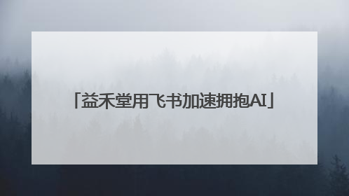益禾堂用飞书加速拥抱AI