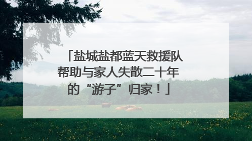 盐城盐都蓝天救援队帮助与家人失散二十年的“游子”归家！