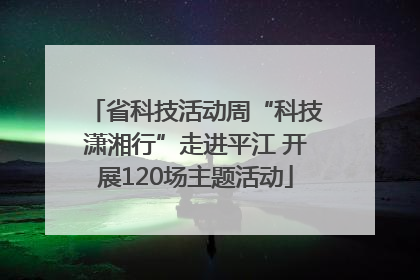 省科技活动周“科技潇湘行”走进平江 开展120场主题活动