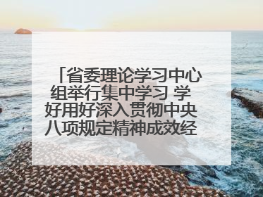 省委理论学习中心组举行集中学习 学好用好深入贯彻中央八项规定精神成效经验 示范带头持续推动全省学习教育走深走实