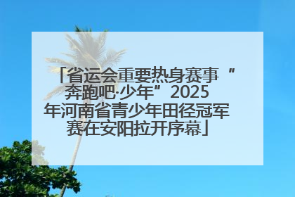 省运会重要热身赛事“奔跑吧·少年”2025年河南省青少年田径冠军赛在安阳拉开序幕