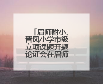 眉师附小、晋凤小学市级立项课题开题论证会在眉师附小举行
