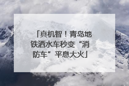 真机智！青岛地铁洒水车秒变“消防车”平息大火